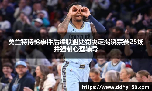 莫兰特持枪事件后续联盟处罚决定揭晓禁赛25场并强制心理辅导