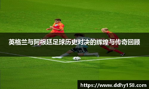 英格兰与阿根廷足球历史对决的辉煌与传奇回顾